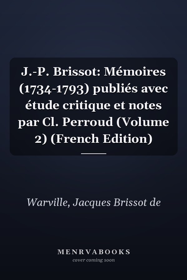 J.-P. Brissot: Mémoires (1734-1793) publiés avec étude critique et notes par Cl. Perroud (Volume 2) (French Edition)