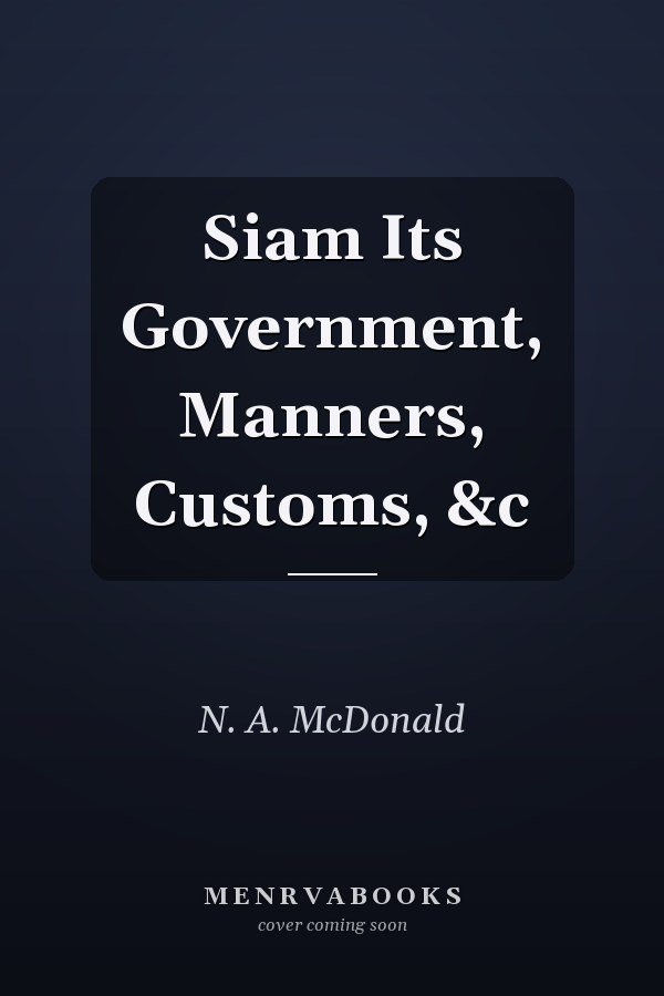 Siam Its Government, Manners, Customs, &c
