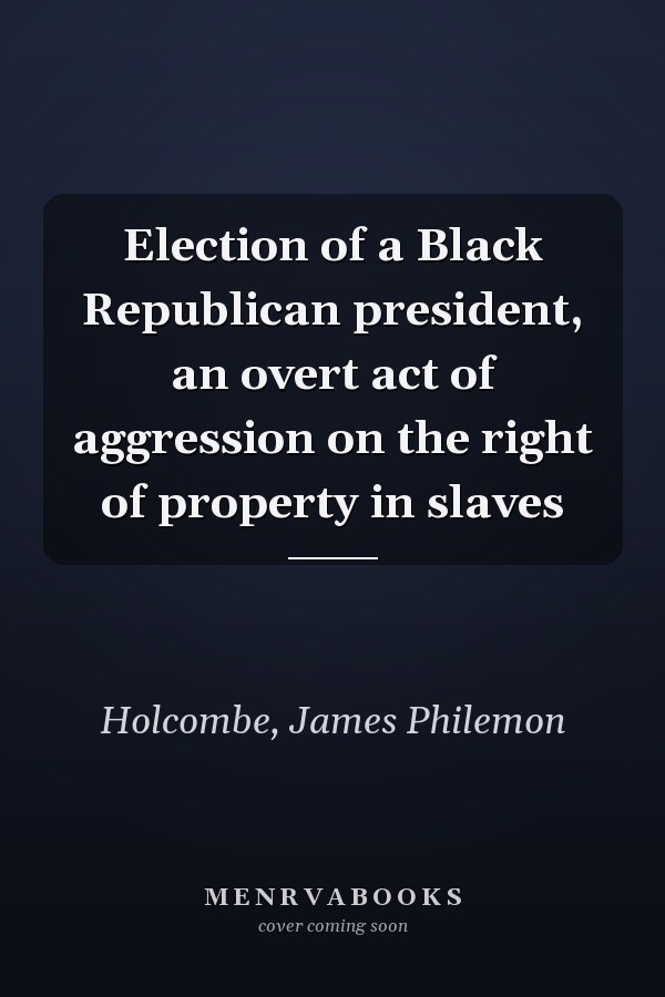 Election of a Black Republican president, an overt act of aggression on the right of property in slaves