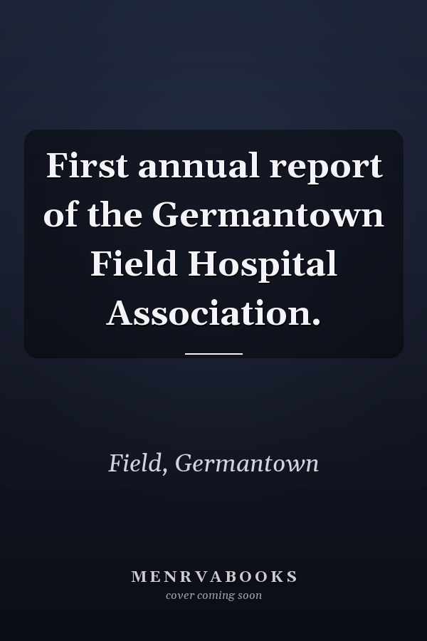 First annual report of the Germantown Field Hospital Association.
