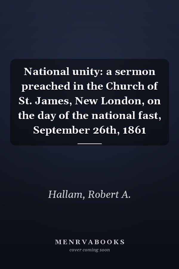 National unity: a sermon preached in the Church of St. James, New London, on the day of the national fast, September 26th, 1861