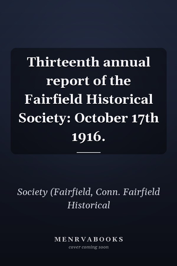Thirteenth annual report of the Fairfield Historical Society: October 17th 1916.
