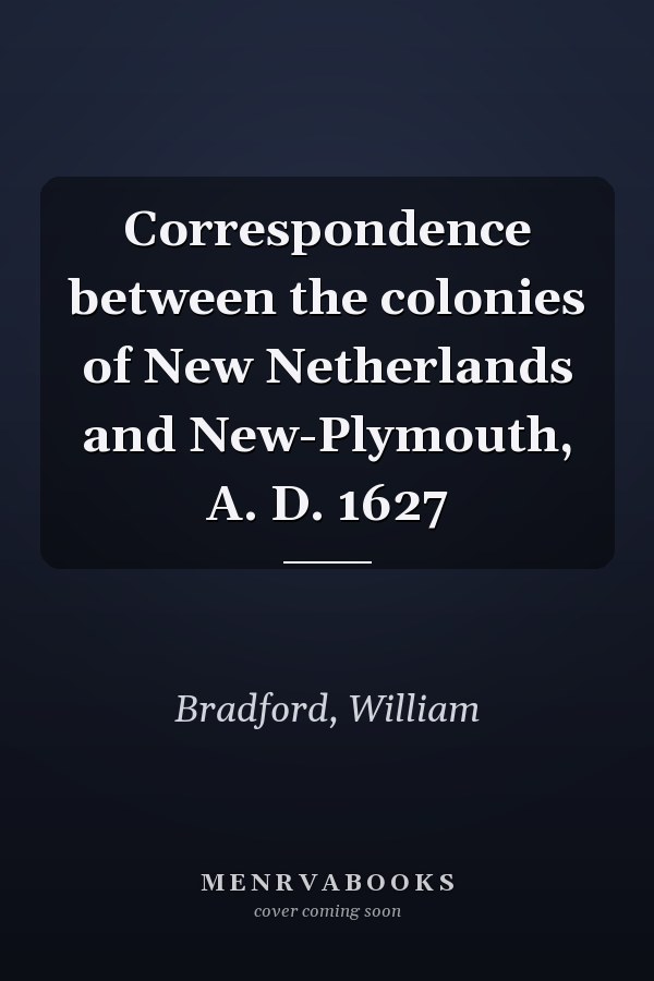 Correspondence between the colonies of New Netherlands and New-Plymouth, A. D. 1627