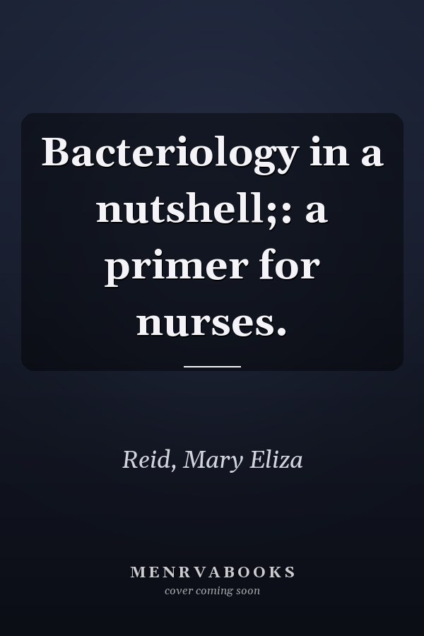 Bacteriology in a nutshell;: a primer for nurses.