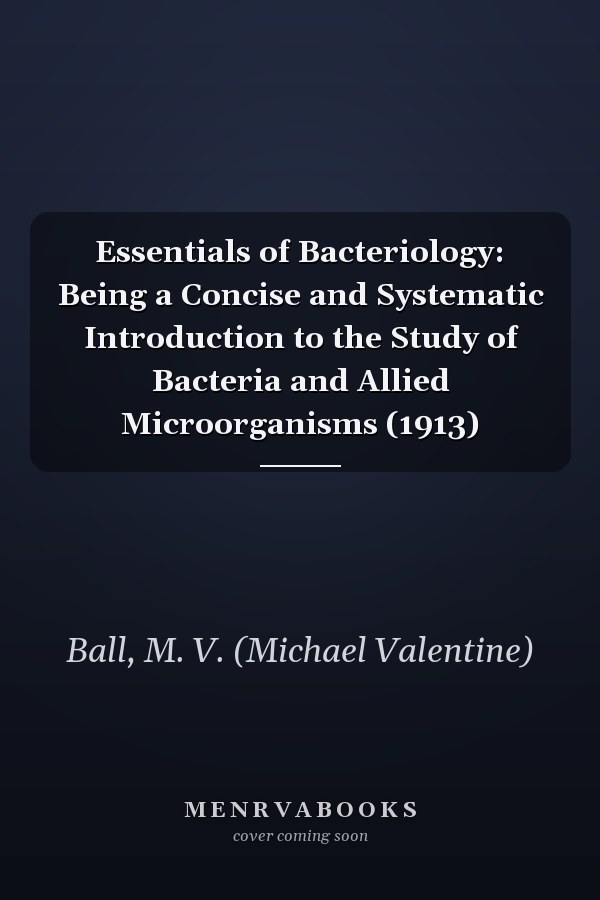 Essentials of Bacteriology: Being a Concise and Systematic Introduction to the Study of Bacteria and Allied Microorganisms (1913)