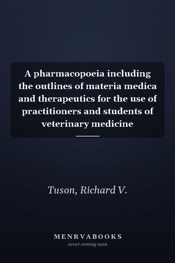 A pharmacopoeia including the outlines of materia medica and therapeutics for the use of practitioners and students of veterinary medicine