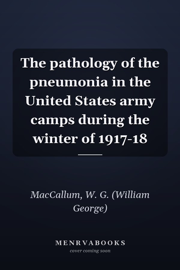 The pathology of the pneumonia in the United States army camps during the winter of 1917-18