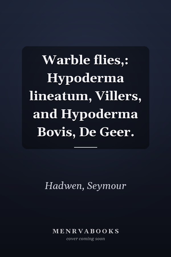 Warble flies,: Hypoderma lineatum, Villers, and Hypoderma Bovis, De Geer.