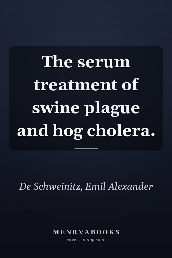 The serum treatment of swine plague and hog cholera.