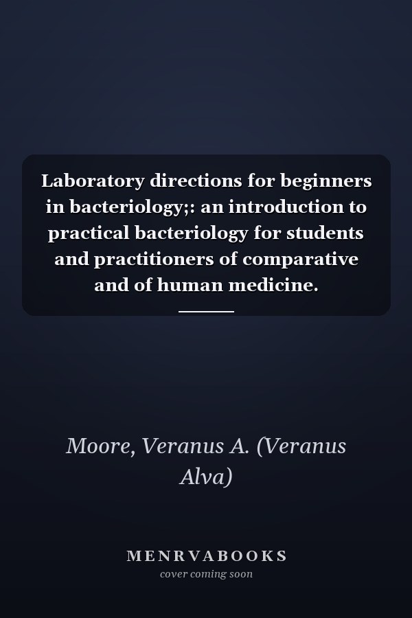 Laboratory directions for beginners in bacteriology;: an introduction to practical bacteriology for students and practitioners of comparative and of human medicine.