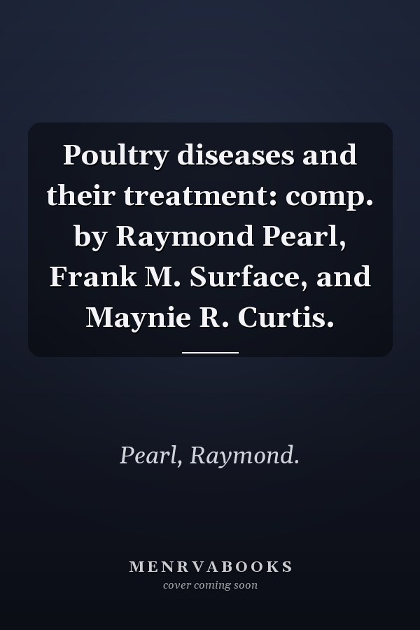 Poultry diseases and their treatment: comp. by Raymond Pearl, Frank M. Surface, and Maynie R. Curtis.