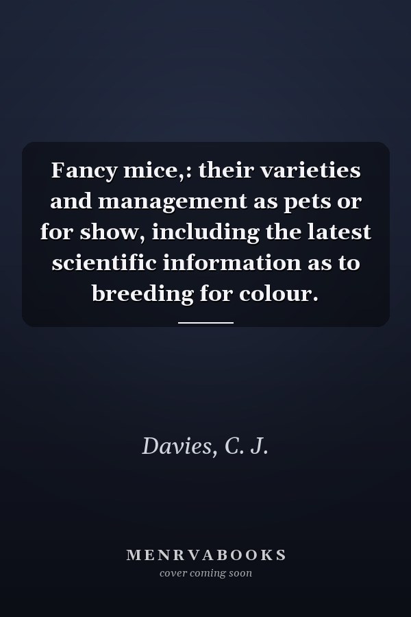 Fancy mice,: their varieties and management as pets or for show, including the latest scientific information as to breeding for colour.