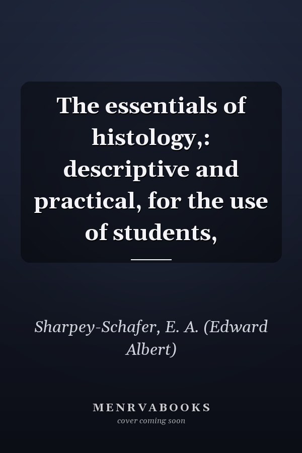 The essentials of histology,: descriptive and practical, for the use of students,