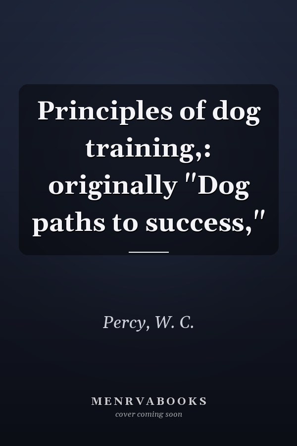 Principles of dog training,: originally "Dog paths to success,"