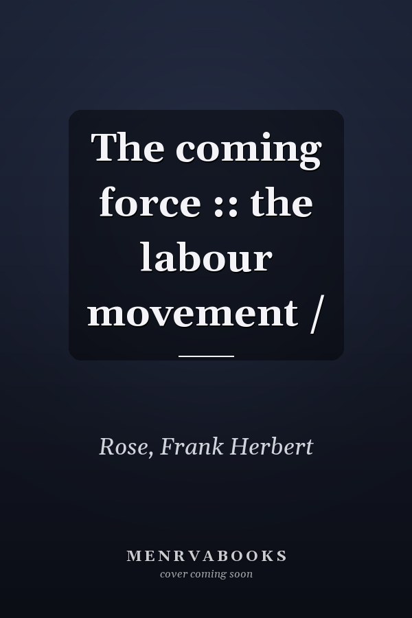 The coming force :: the labour movement /