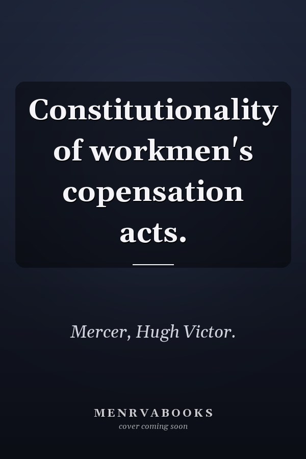 Constitutionality of workmen's copensation acts.