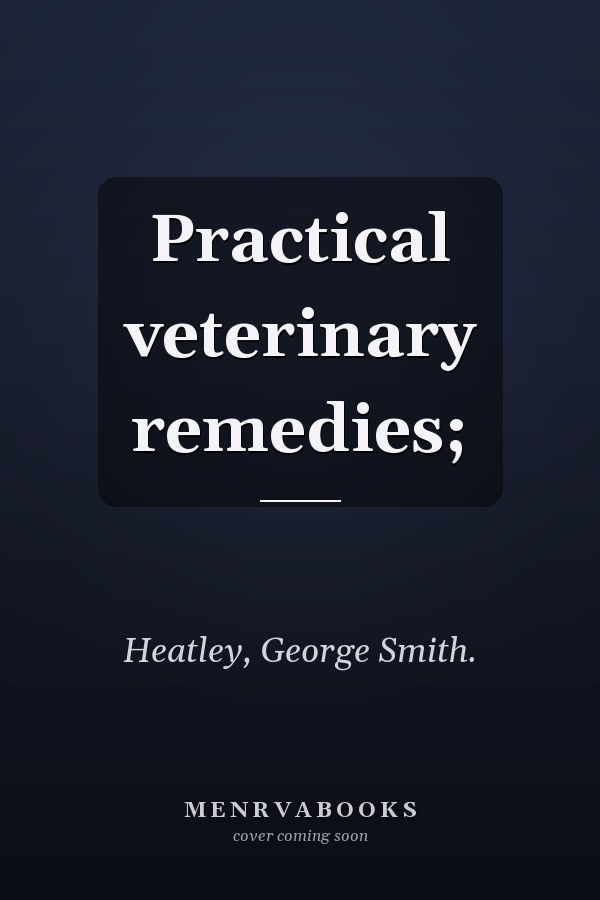 Practical veterinary remedies;