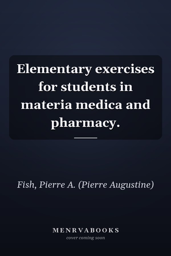 Elementary exercises for students in materia medica and pharmacy.