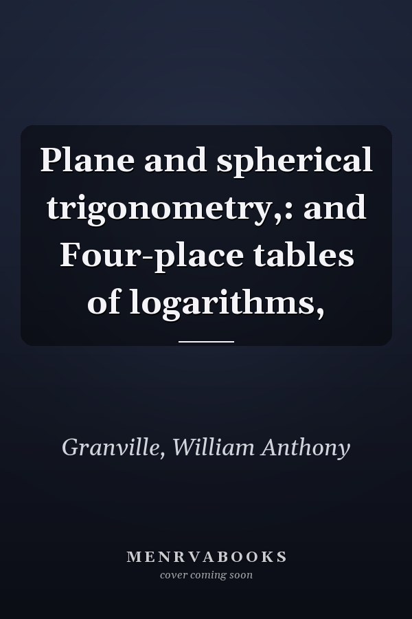 Plane and spherical trigonometry,: and Four-place tables of logarithms,