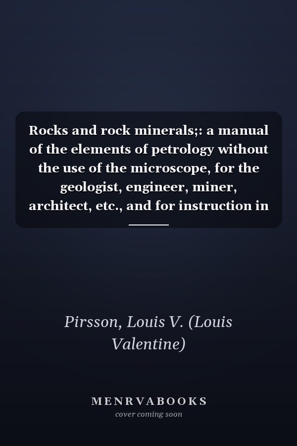 Rocks and rock minerals;: a manual of the elements of petrology without the use of the microscope, for the geologist, engineer, miner, architect, etc., and for instruction in colleges and schools,