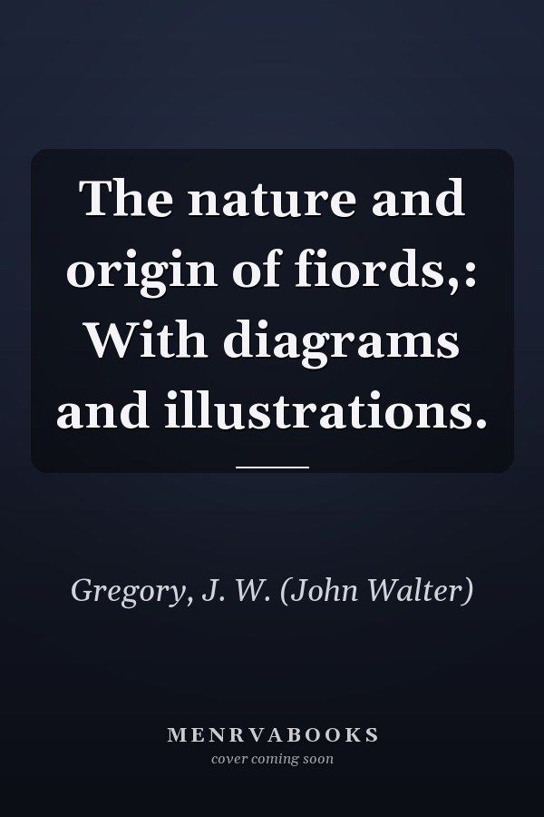 The nature and origin of fiords,: With diagrams and illustrations.
