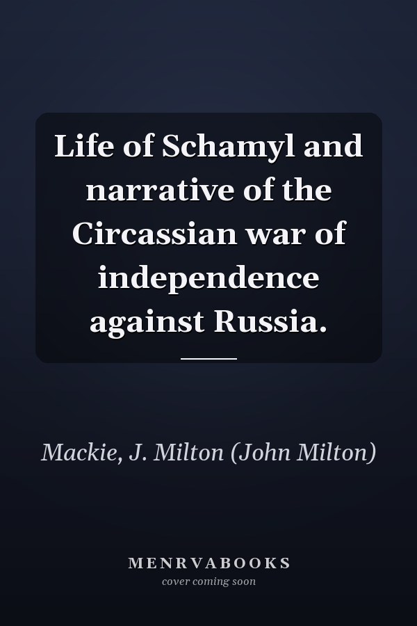 Life of Schamyl and narrative of the Circassian war of independence against Russia.