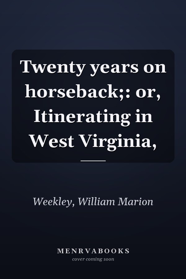 Twenty years on horseback;: or, Itinerating in West Virginia,