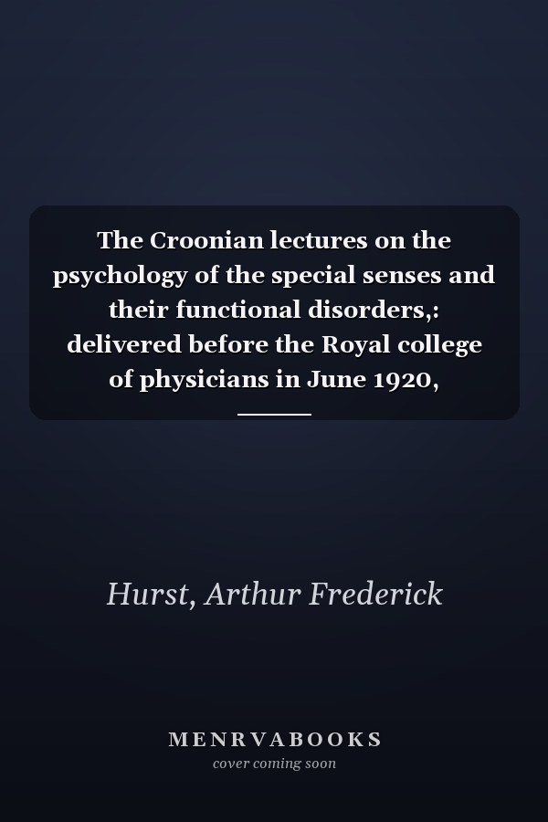 The Croonian lectures on the psychology of the special senses and their functional disorders,: delivered before the Royal college of physicians in June 1920,