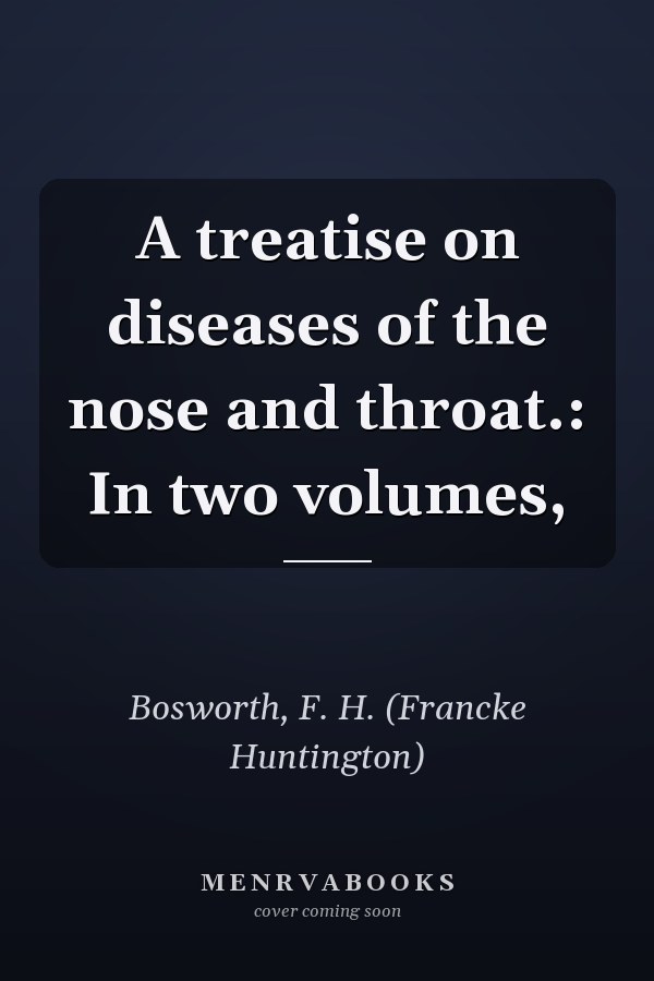 A treatise on diseases of the nose and throat.: In two volumes,