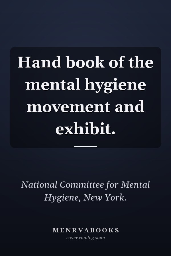 Hand book of the mental hygiene movement and exhibit.