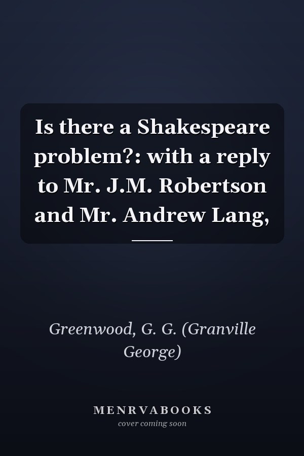 Is there a Shakespeare problem?: with a reply to Mr. J.M. Robertson and Mr. Andrew Lang,