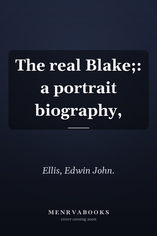 The real Blake;: a portrait biography,