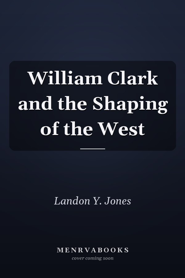 William Clark and the Shaping of the West