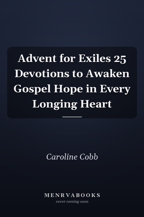 Advent for Exiles 25 Devotions to Awaken Gospel Hope in Every Longing Heart