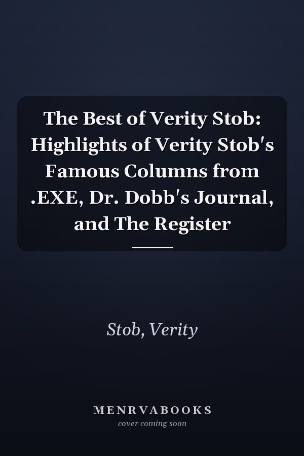 The Best of Verity Stob: Highlights of Verity Stob's Famous Columns from .EXE, Dr. Dobb's Journal, and The Register