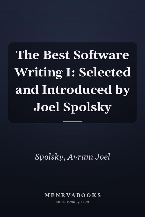 The Best Software Writing I: Selected and Introduced by Joel Spolsky