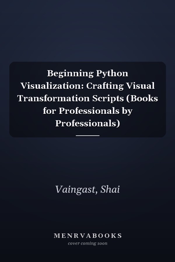 Beginning Python Visualization: Crafting Visual Transformation Scripts (Books for Professionals by Professionals)