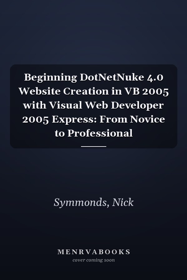 Beginning DotNetNuke 4.0 Website Creation in VB 2005 with Visual Web Developer 2005 Express: From Novice to Professional