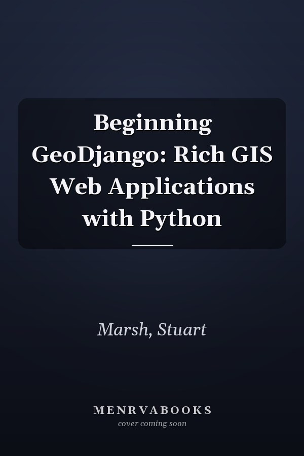 Beginning GeoDjango: Rich GIS Web Applications with Python