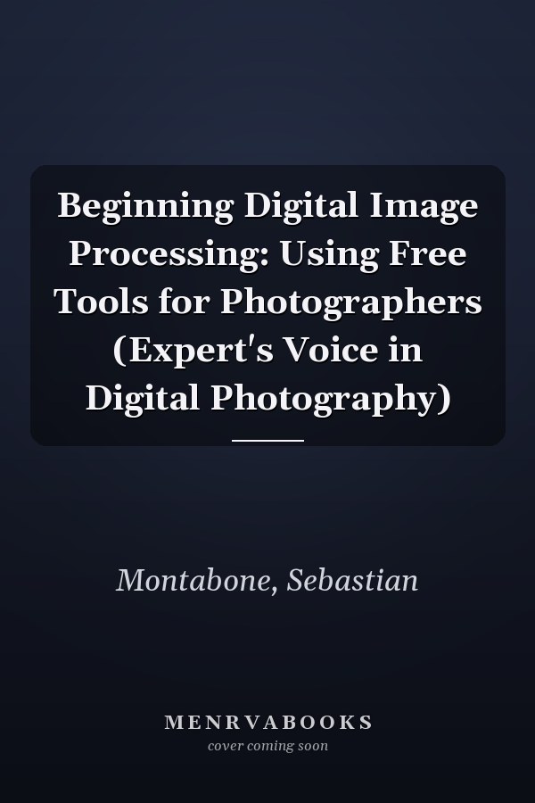 Beginning Digital Image Processing: Using Free Tools for Photographers (Expert's Voice in Digital Photography)