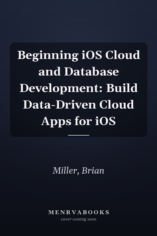 Beginning iOS Cloud and Database Development: Build Data-Driven Cloud Apps for iOS