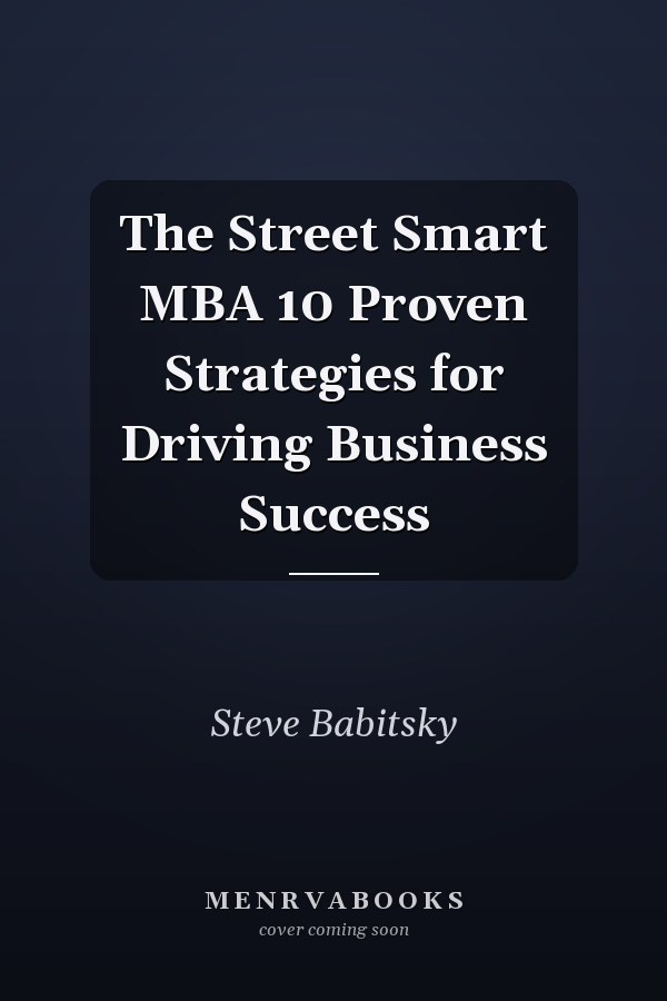 The Street Smart MBA 10 Proven Strategies for Driving Business Success