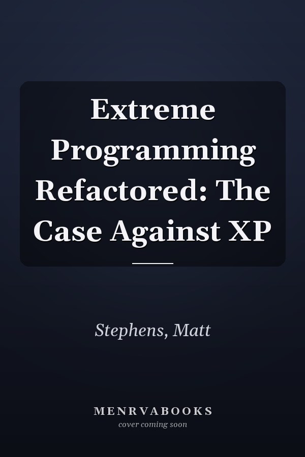 Extreme Programming Refactored: The Case Against XP