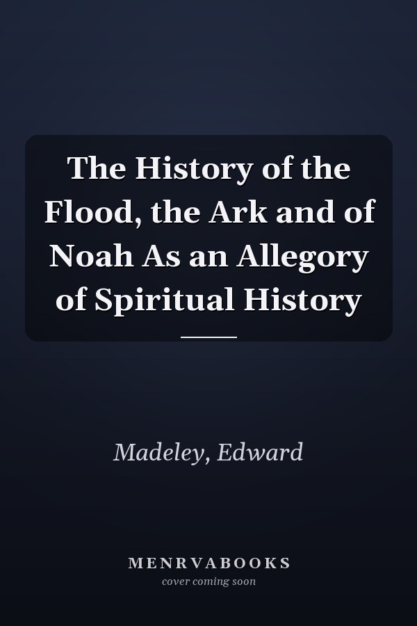 The History of the Flood, the Ark and of Noah As an Allegory of Spiritual History