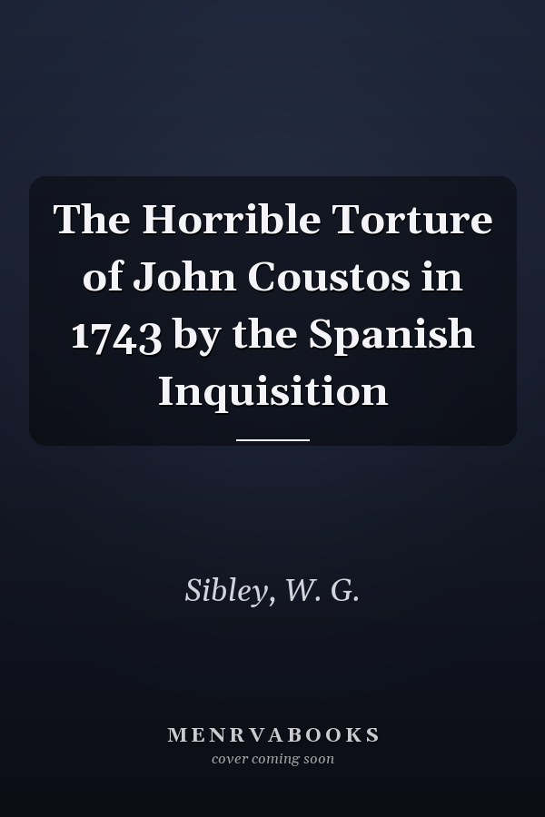 The Horrible Torture of John Coustos in 1743 by the Spanish Inquisition
