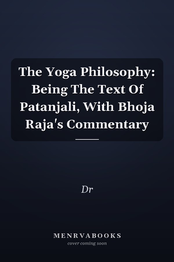 The Yoga Philosophy: Being The Text Of Patanjali, With Bhoja Raja's Commentary