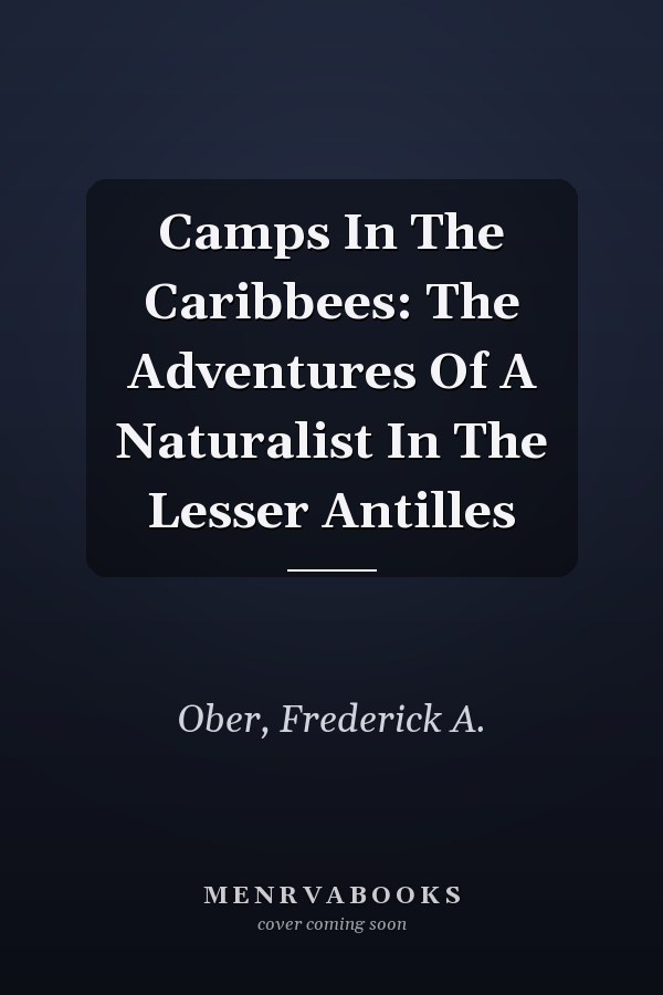 Camps In The Caribbees: The Adventures Of A Naturalist In The Lesser Antilles