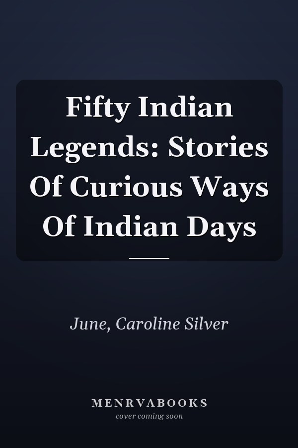 Fifty Indian Legends: Stories Of Curious Ways Of Indian Days