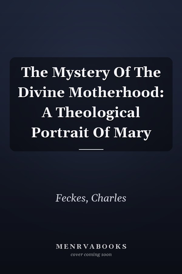 The Mystery Of The Divine Motherhood: A Theological Portrait Of Mary