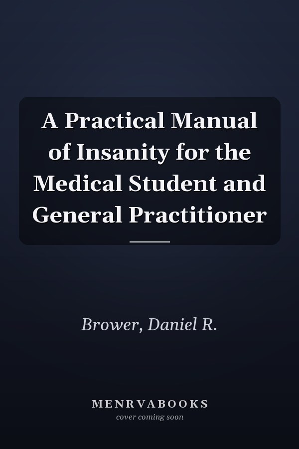 A Practical Manual of Insanity for the Medical Student and General Practitioner